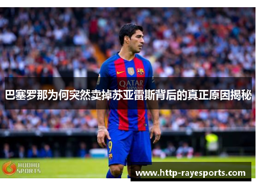 巴塞罗那为何突然卖掉苏亚雷斯背后的真正原因揭秘