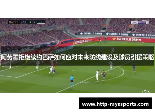 阿劳霍拒绝续约巴萨如何应对未来防线建设及球员引援策略