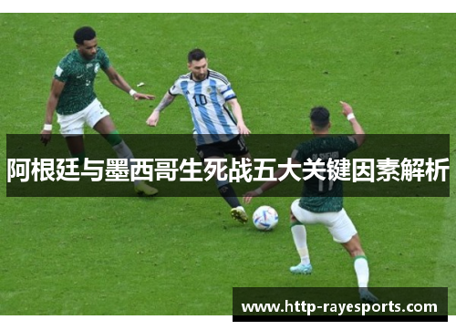 阿根廷与墨西哥生死战五大关键因素解析