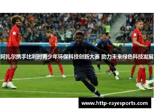 阿扎尔携手比利时青少年环保科技创新大赛 助力未来绿色科技发展