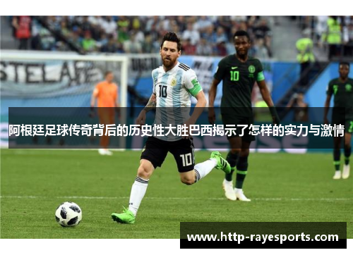 阿根廷足球传奇背后的历史性大胜巴西揭示了怎样的实力与激情