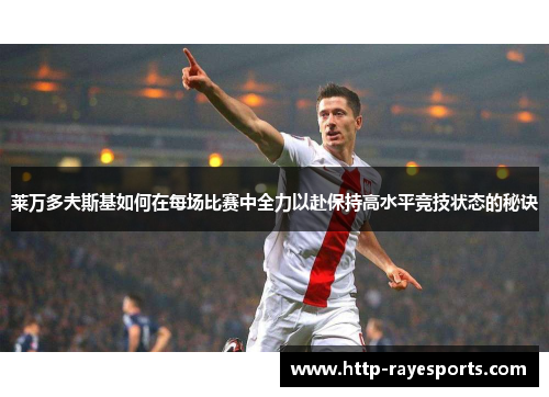 莱万多夫斯基如何在每场比赛中全力以赴保持高水平竞技状态的秘诀