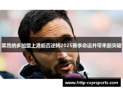莱昂纳多加盟上港能否逆转2025赛季命运并带来新突破