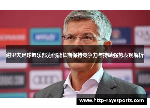 谢里夫足球俱乐部为何能长期保持竞争力与持续强势表现解析