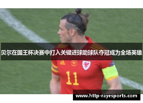 贝尔在国王杯决赛中打入关键进球助球队夺冠成为全场英雄