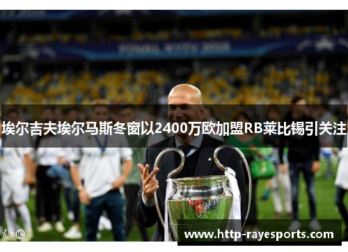 埃尔吉夫埃尔马斯冬窗以2400万欧加盟RB莱比锡引关注
