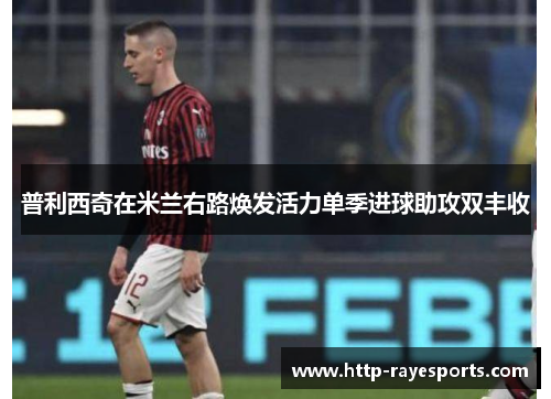 普利西奇在米兰右路焕发活力单季进球助攻双丰收