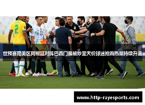 世预赛南美区阿根廷对阵巴西门票被炒至天价球迷抢购热潮持续升温